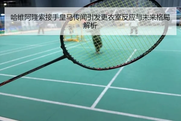 哈维阿隆索接手皇马传闻引发更衣室反应与未来格局解析