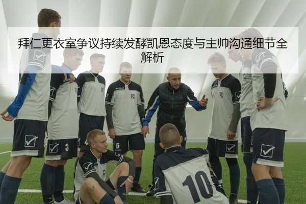 拜仁更衣室争议持续发酵凯恩态度与主帅沟通细节全解析